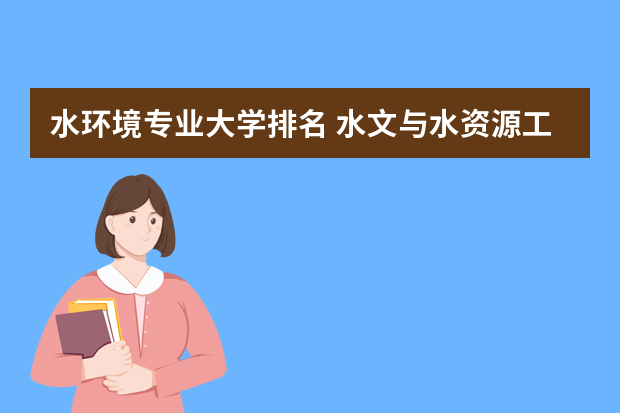 水环境专业大学排名 水文与水资源工程专业介绍